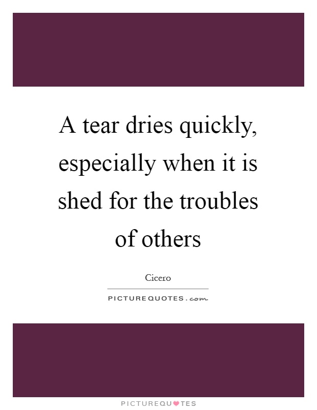 A tear dries quickly, especially when it is shed for the troubles of others Picture Quote #1