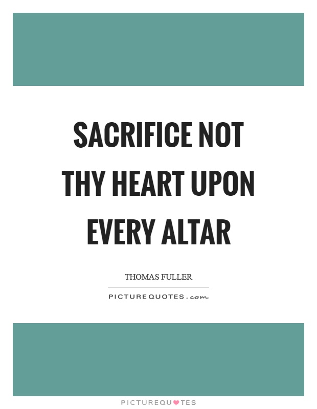 Sacrifice not thy heart upon every altar Picture Quote #1