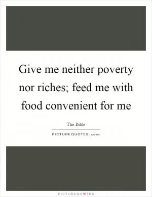 Give me neither poverty nor riches; feed me with food convenient for me Picture Quote #1