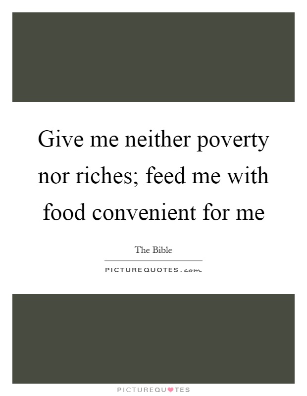 Give me neither poverty nor riches; feed me with food convenient for me Picture Quote #1