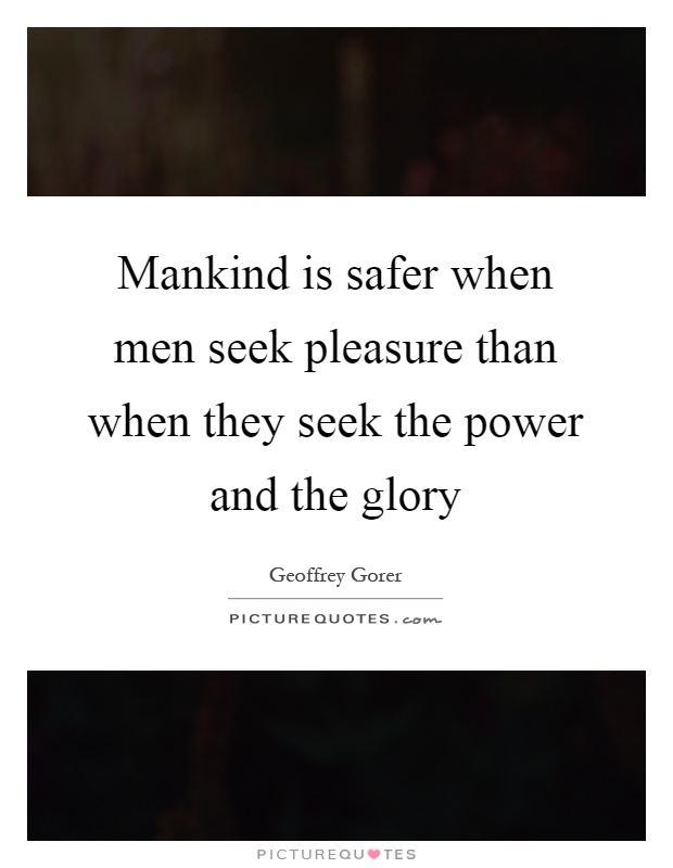 Mankind is safer when men seek pleasure than when they seek the power and the glory Picture Quote #1