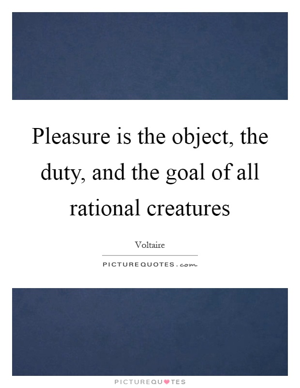 Pleasure is the object, the duty, and the goal of all rational creatures Picture Quote #1