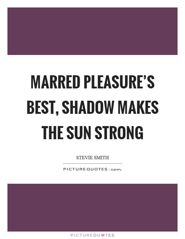 Marred pleasure's best, shadow makes the sun strong Picture Quote #1
