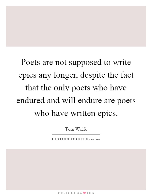 Poets are not supposed to write epics any longer, despite the fact that the only poets who have endured and will endure are poets who have written epics Picture Quote #1