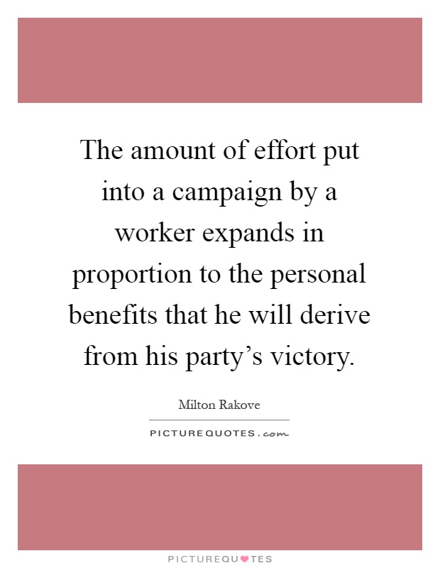 The amount of effort put into a campaign by a worker expands in proportion to the personal benefits that he will derive from his party's victory Picture Quote #1