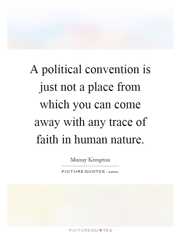 A political convention is just not a place from which you can come away with any trace of faith in human nature Picture Quote #1