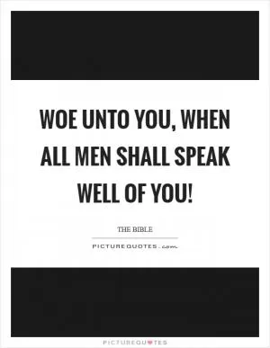Woe unto you, when all men shall speak well of you! Picture Quote #1