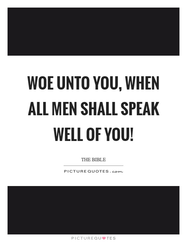 Woe unto you, when all men shall speak well of you! Picture Quote #1