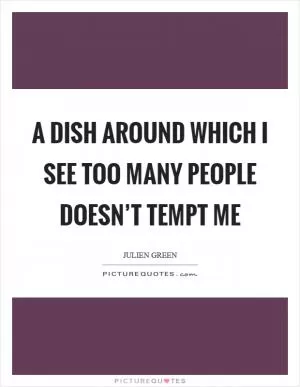 A dish around which I see too many people doesn’t tempt me Picture Quote #1