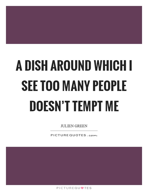 A dish around which I see too many people doesn't tempt me Picture Quote #1