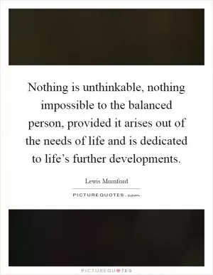 Nothing is unthinkable, nothing impossible to the balanced person, provided it arises out of the needs of life and is dedicated to life’s further developments Picture Quote #1
