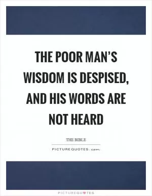 The poor man’s wisdom is despised, and his words are not heard Picture Quote #1