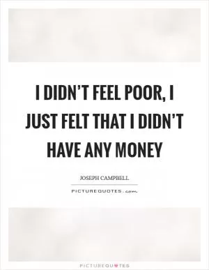 I didn’t feel poor, I just felt that I didn’t have any money Picture Quote #1