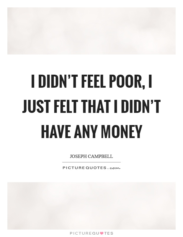 I didn't feel poor, I just felt that I didn't have any money Picture Quote #1