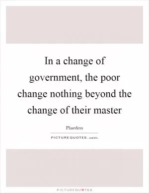 In a change of government, the poor change nothing beyond the change of their master Picture Quote #1