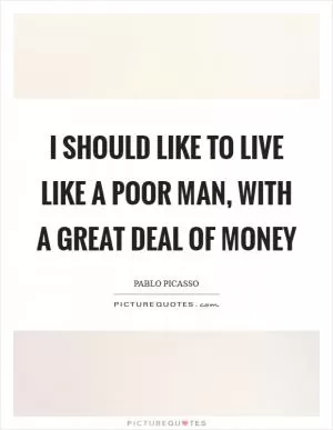 I should like to live like a poor man, with a great deal of money Picture Quote #1