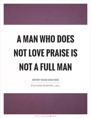 A man who does not love praise is not a full man Picture Quote #1
