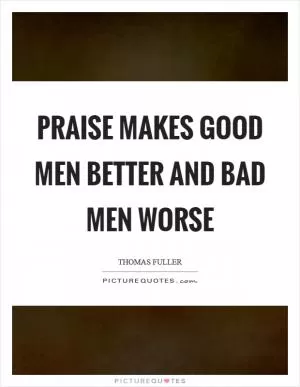 Praise makes good men better and bad men worse Picture Quote #1