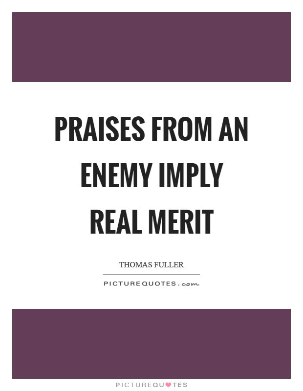 Praises from an enemy imply real merit Picture Quote #1