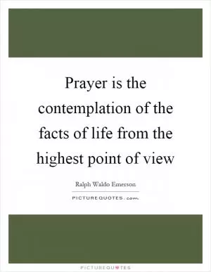 Prayer is the contemplation of the facts of life from the highest point of view Picture Quote #1
