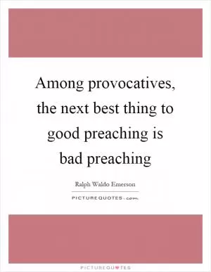 Among provocatives, the next best thing to good preaching is bad preaching Picture Quote #1