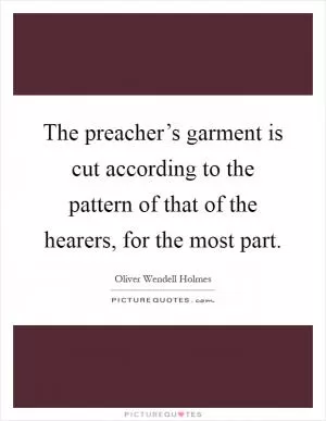 The preacher’s garment is cut according to the pattern of that of the hearers, for the most part Picture Quote #1