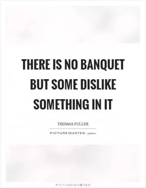 There is no banquet but some dislike something in it Picture Quote #1