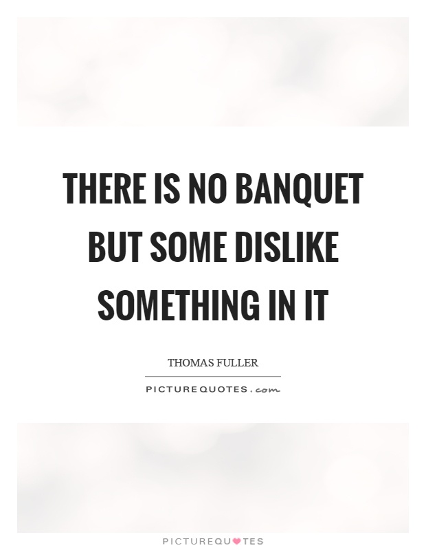 There is no banquet but some dislike something in it Picture Quote #1