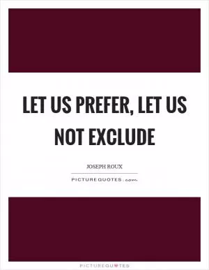 Let us prefer, let us not exclude Picture Quote #1