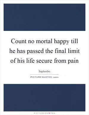 Count no mortal happy till he has passed the final limit of his life secure from pain Picture Quote #1