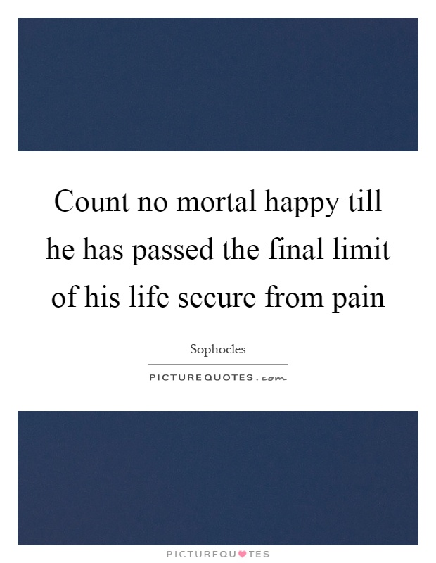 Count no mortal happy till he has passed the final limit of his life secure from pain Picture Quote #1