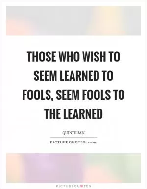 Those who wish to seem learned to fools, seem fools to the learned Picture Quote #1