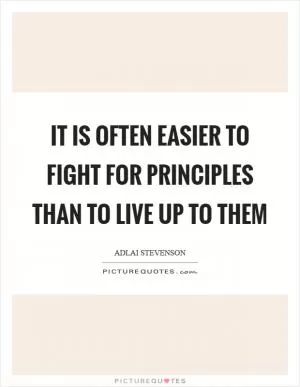 It is often easier to fight for principles than to live up to them Picture Quote #1