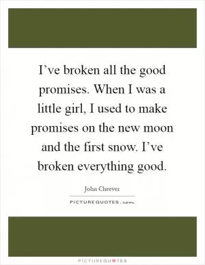 I’ve broken all the good promises. When I was a little girl, I used to make promises on the new moon and the first snow. I’ve broken everything good Picture Quote #1