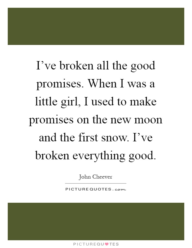 I've broken all the good promises. When I was a little girl, I used to make promises on the new moon and the first snow. I've broken everything good Picture Quote #1