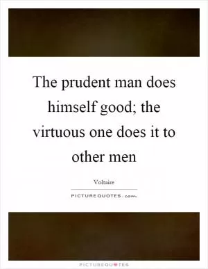 The prudent man does himself good; the virtuous one does it to other men Picture Quote #1