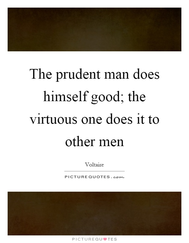 The prudent man does himself good; the virtuous one does it to other men Picture Quote #1