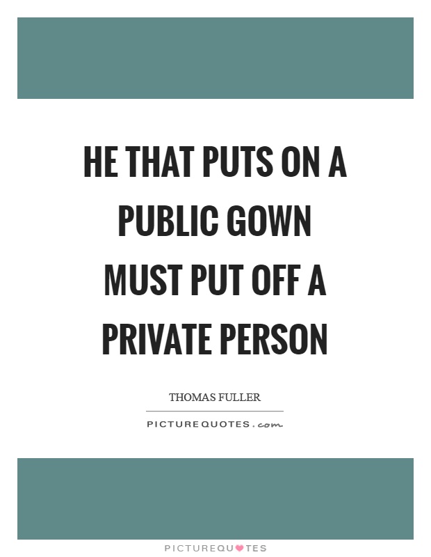 He that puts on a public gown must put off a private person Picture Quote #1