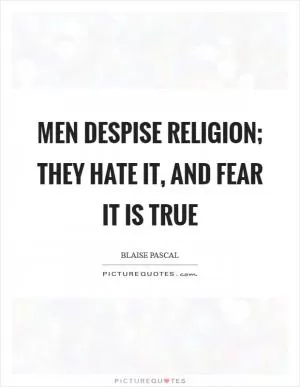 Men despise religion; they hate it, and fear it is true Picture Quote #1