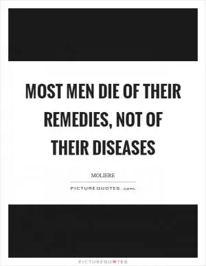 Most men die of their remedies, not of their diseases Picture Quote #1