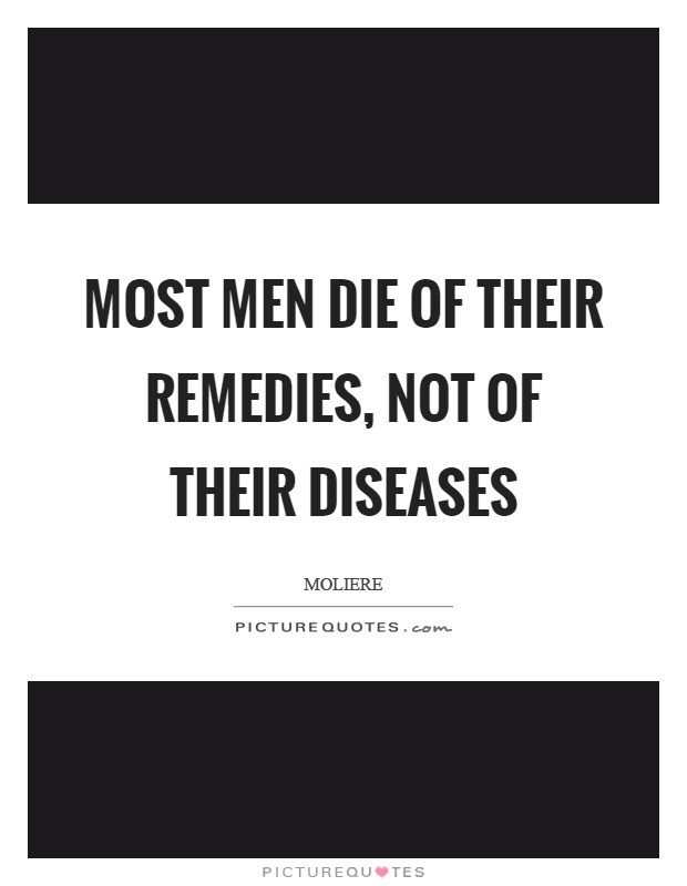 Most men die of their remedies, not of their diseases Picture Quote #1