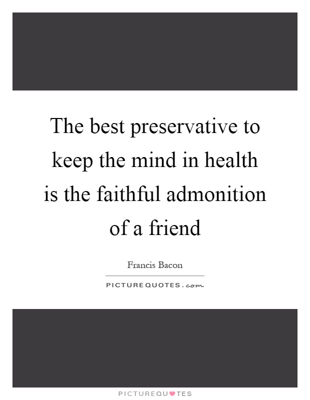 The best preservative to keep the mind in health is the faithful admonition of a friend Picture Quote #1