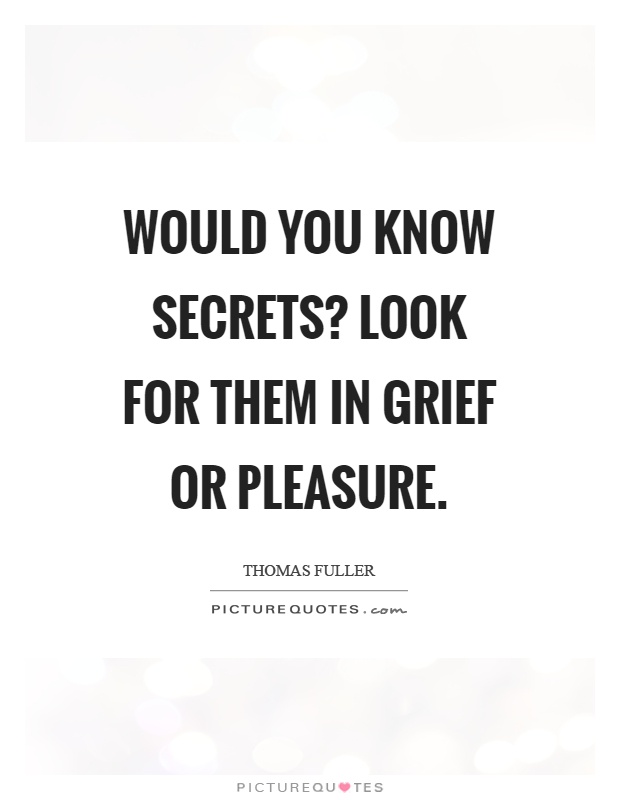 Would you know secrets? Look for them in grief or pleasure Picture Quote #1