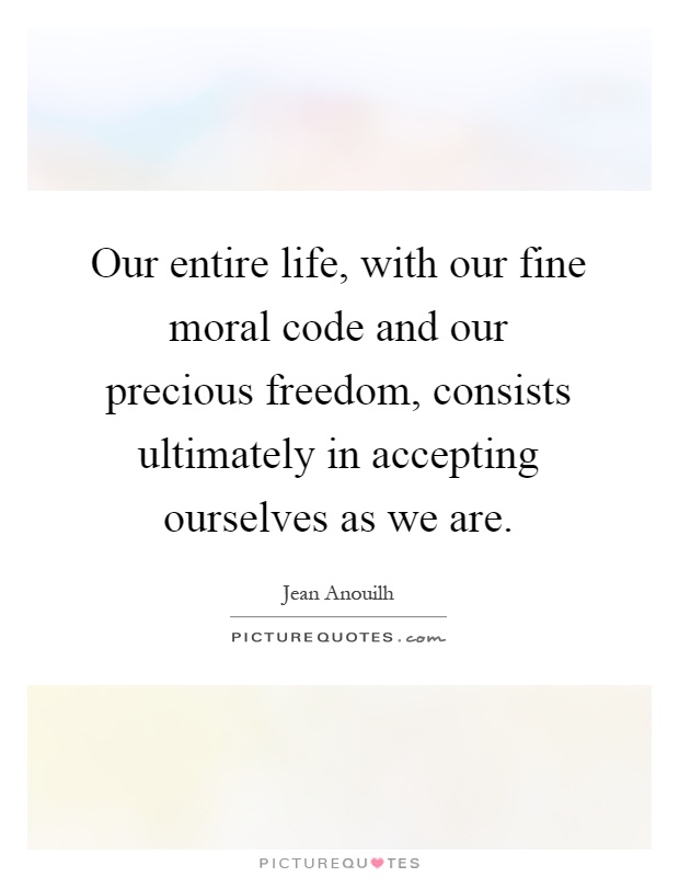 Our entire life, with our fine moral code and our precious freedom, consists ultimately in accepting ourselves as we are Picture Quote #1