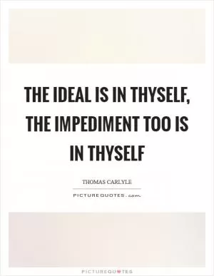 The ideal is in thyself, the impediment too is in thyself Picture Quote #1