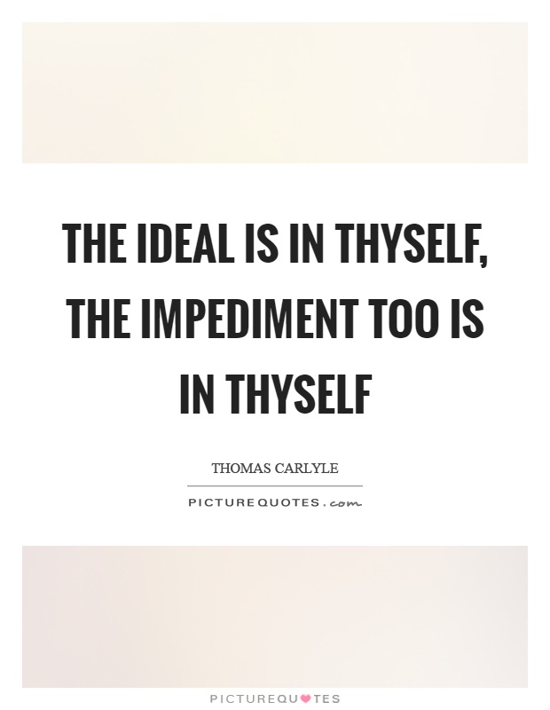 The ideal is in thyself, the impediment too is in thyself Picture Quote #1