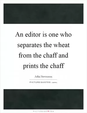 An editor is one who separates the wheat from the chaff and prints the chaff Picture Quote #1