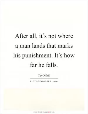 After all, it’s not where a man lands that marks his punishment. It’s how far he falls Picture Quote #1