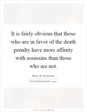 It is fairly obvious that those who are in favor of the death penalty have more affinity with assassins than those who are not Picture Quote #1