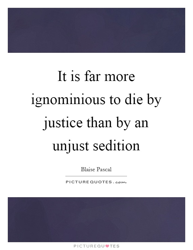 It is far more ignominious to die by justice than by an unjust sedition Picture Quote #1